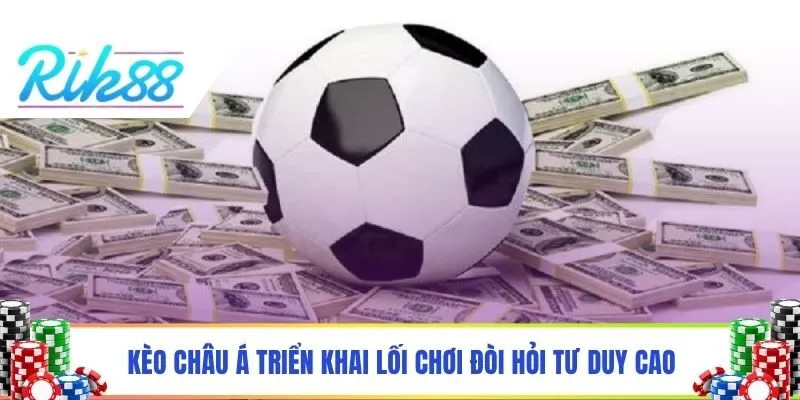 Kèo châu Á triển khai lối chơi đòi hỏi tư duy cao