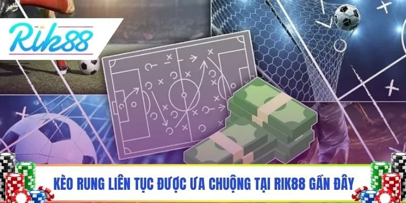 Kèo rung liên tục được ưa chuộng tại Rik88 gần đây