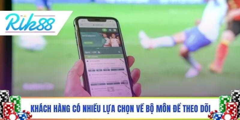 Khách hàng có nhiều lựa chọn về bộ môn để theo dõi