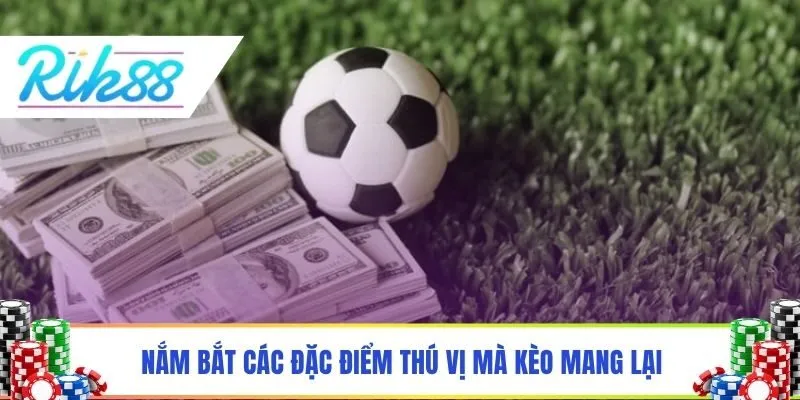 Nắm bắt các đặc điểm thú vị mà kèo mang lại