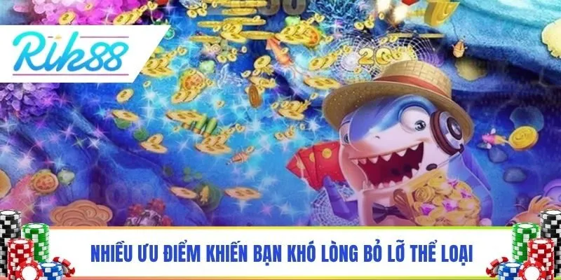 Nhiều ưu điểm khiến bạn khó lòng bỏ lỡ thể loại