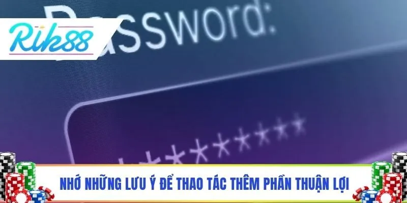Nhớ những lưu ý để thao tác thêm phần thuận lợi