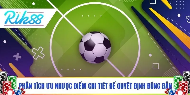 Phân tích ưu nhược điểm chi tiết để quyết định đúng đắn