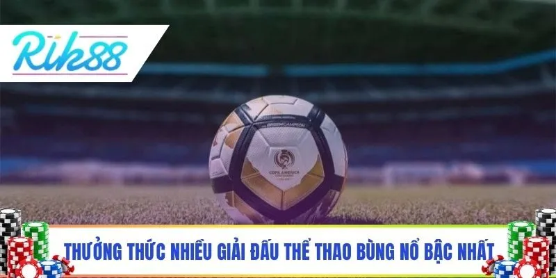 Thưởng thức nhiều giải đấu thể thao bùng nổ bậc nhất
