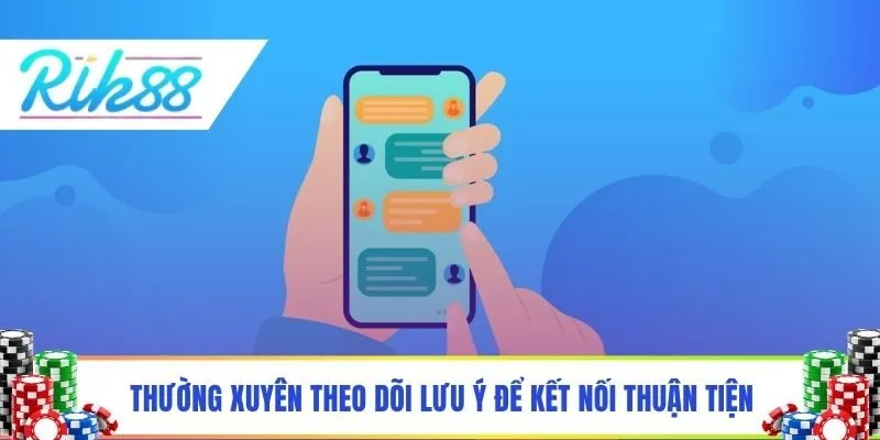 Thường xuyên theo dõi lưu ý để kết nối thuận tiện