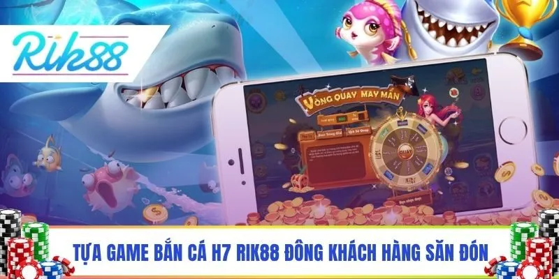 Tựa game bắn cá H7 ở Rik88 được đông khách hàng săn đón